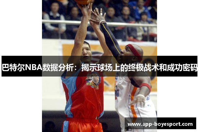 巴特尔NBA数据分析：揭示球场上的终极战术和成功密码