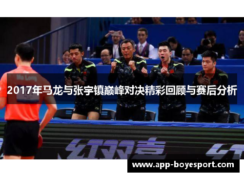 2017年马龙与张宇镇巅峰对决精彩回顾与赛后分析